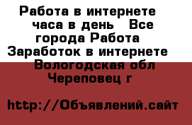 Работа в интернете 2 часа в день - Все города Работа » Заработок в интернете   . Вологодская обл.,Череповец г.